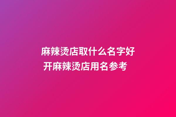麻辣烫店取什么名字好 开麻辣烫店用名参考-第1张-店铺起名-玄机派